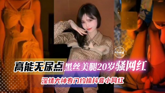 抖音骚网红】黑丝美腿20岁美少女全程高能视频曝光无尿点，
