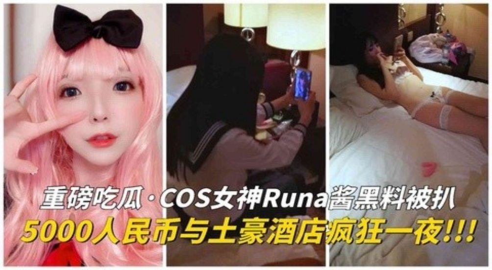 COS 女神 Runa 酱黑料！土豪5000人民币操了她一晚上！