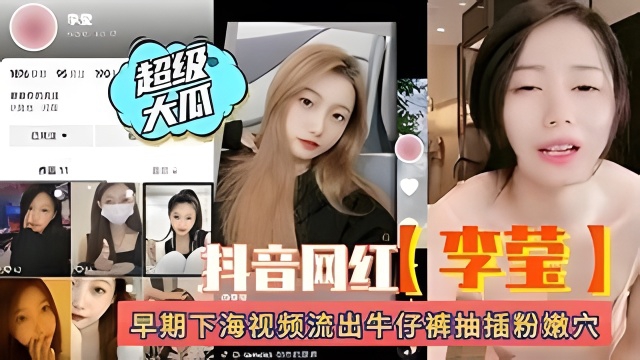超级大瓜抖音网红李莹 早期下海视频遭流出