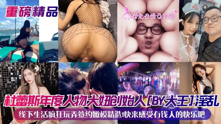 杜蕾斯年度人物大妞创始人[BY大王]淫乱线下生活疯狂玩弄签约嫩模精选!快来感受有钱人的快乐吧