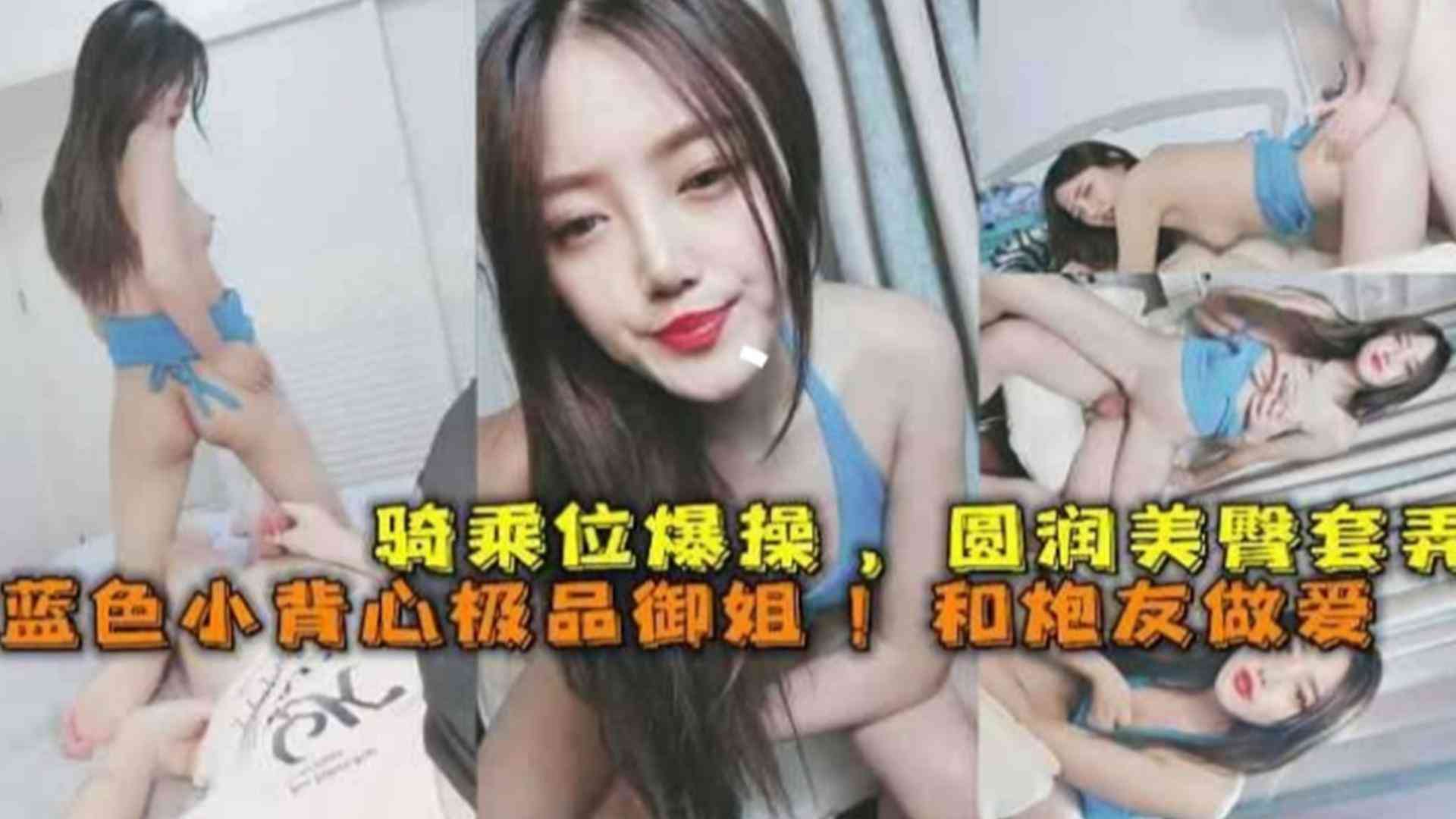 精选-高颜值极品网红御姐和炮友做爱，主动上位骑乘口爆