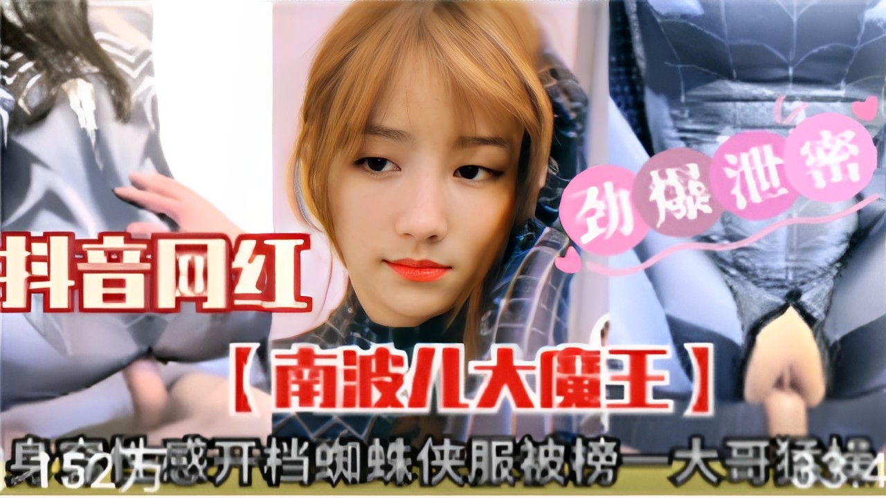抖音网红 劲爆泄密【南波儿大魔王】身穿性感开档蜘蛛侠服被榜一大哥狂操